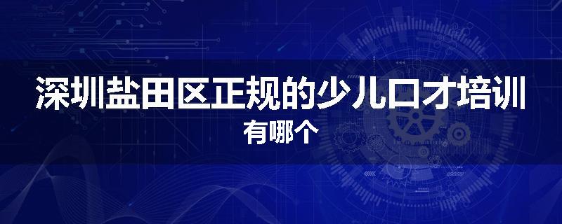 深圳盐田区正规的少儿口才培训有哪个