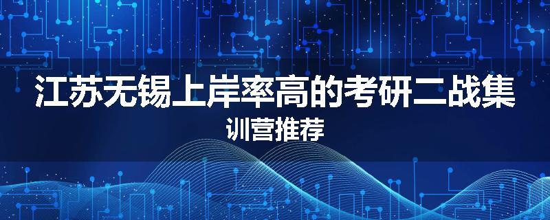 江苏无锡上岸率高的考研二战集训营推荐