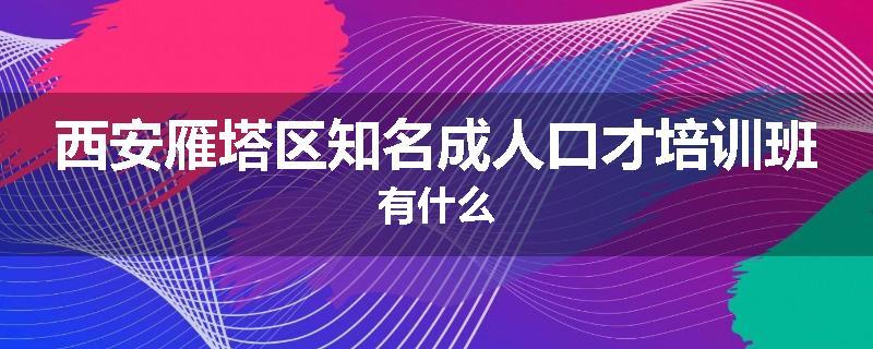 西安雁塔区知名成人口才培训班有什么