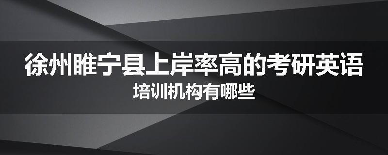 徐州睢宁县上岸率高的考研英语培训机构有哪些
