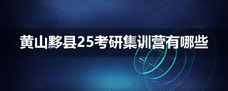 黄山黟县25考研集训营有哪些