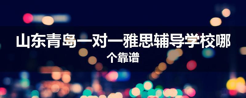 山东青岛一对一雅思辅导学校哪个靠谱