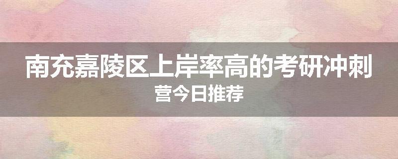 南充嘉陵区上岸率高的考研冲刺营今日推荐