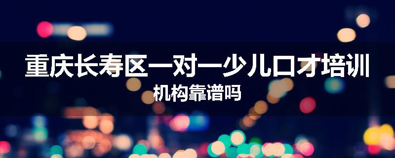重庆长寿区一对一少儿口才培训机构靠谱吗