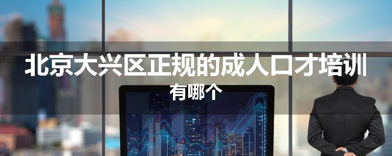 北京大兴区正规的成人口才培训有哪个