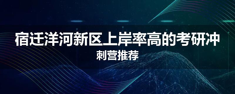 宿迁洋河新区上岸率高的考研冲刺营推荐
