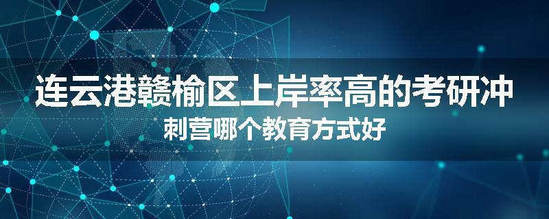 连云港赣榆区上岸率高的考研冲刺营哪个教育方式好