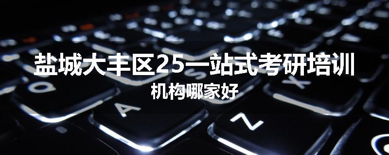 盐城大丰区25一站式考研培训机构哪家好