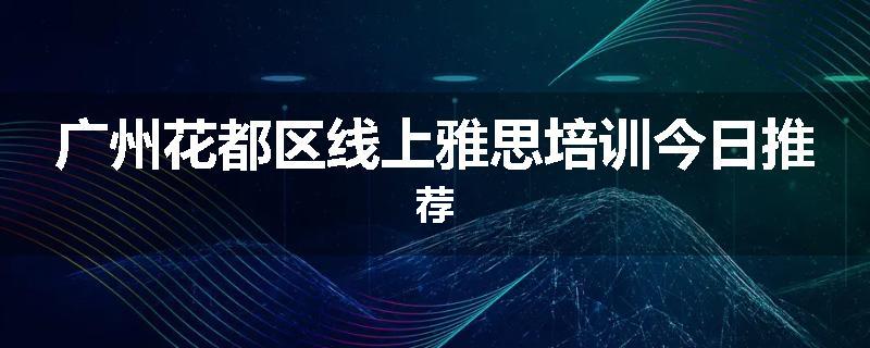 广州花都区线上雅思培训今日推荐