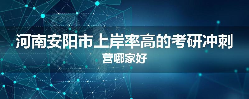 河南安阳市上岸率高的考研冲刺营哪家好