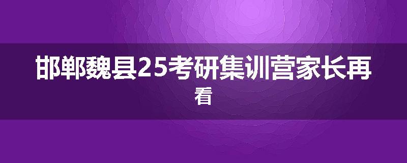 邯郸魏县25考研集训营家长再看