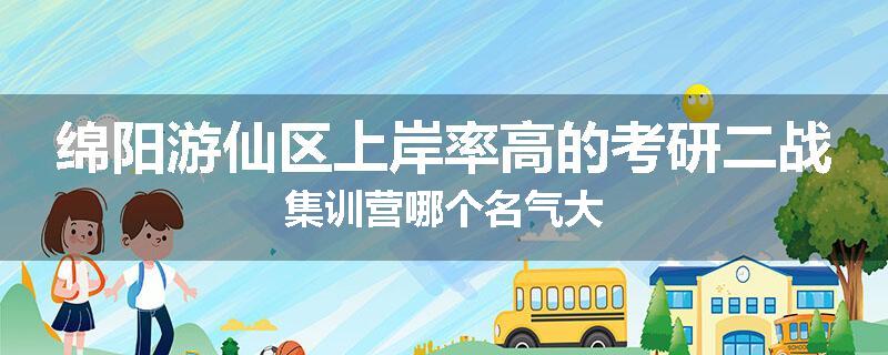 绵阳游仙区上岸率高的考研二战集训营哪个名气大
