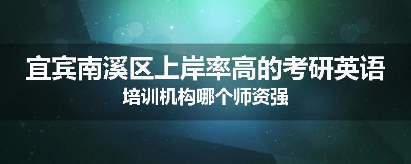 宜宾南溪区上岸率高的考研英语培训机构哪个师资强