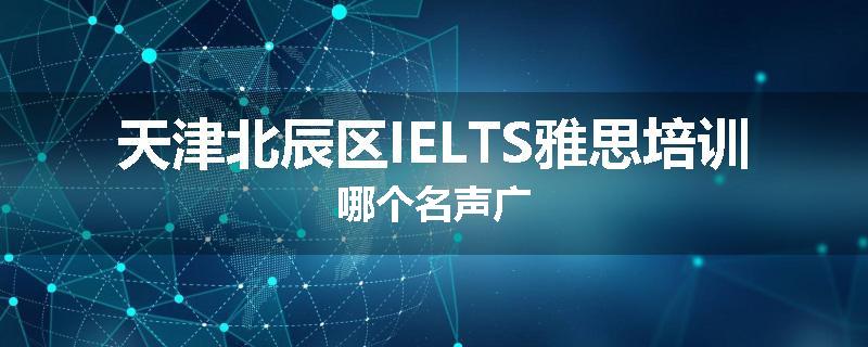 天津北辰区IELTS雅思培训哪个名声广