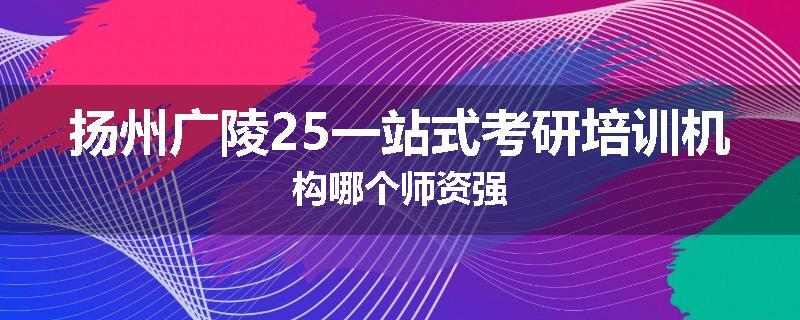 扬州广陵25一站式考研培训机构哪个师资强