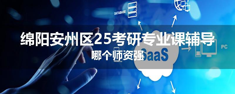 绵阳安州区25考研专业课辅导哪个师资强