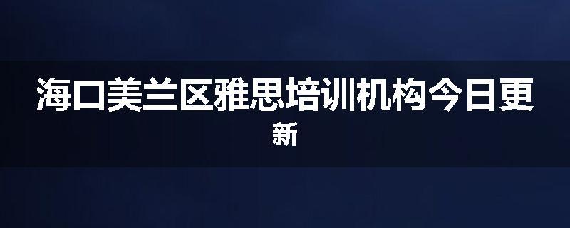 海口美兰区雅思培训机构今日更新