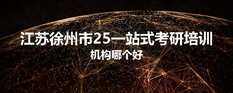 江苏徐州市25一站式考研培训机构哪个好