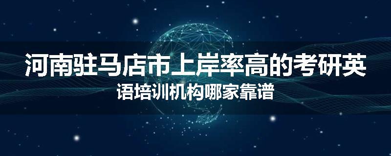 河南驻马店市上岸率高的考研英语培训机构哪家靠谱