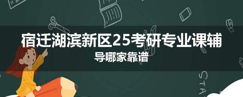 宿迁湖滨新区25考研专业课辅导哪家靠谱