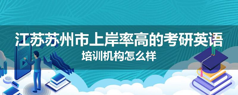 江苏苏州市上岸率高的考研英语培训机构怎么样