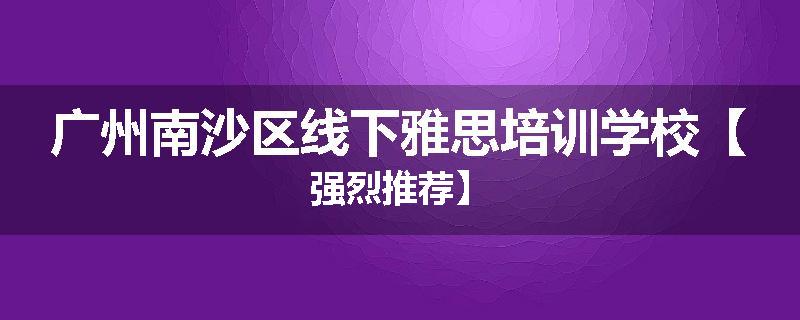 广州南沙区线下雅思培训学校【强烈推荐】