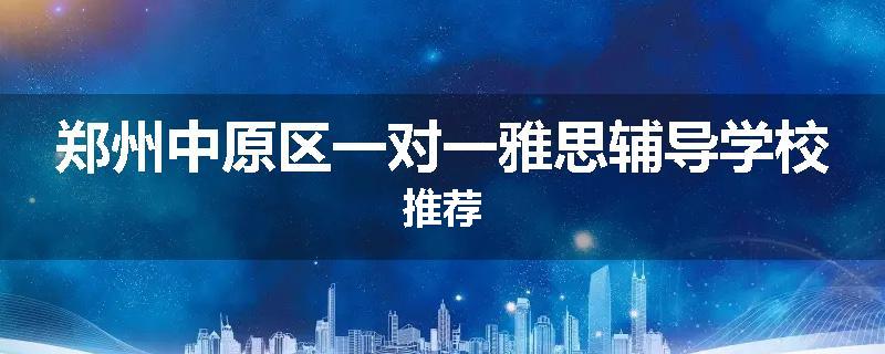 郑州中原区一对一雅思辅导学校推荐