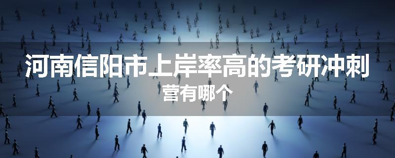 河南信阳市上岸率高的考研冲刺营有哪个