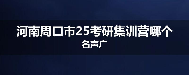 河南周口市25考研集训营哪个名声广