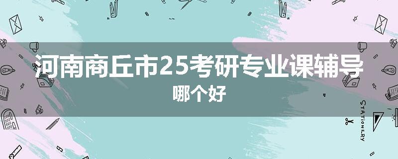 河南商丘市25考研专业课辅导哪个好