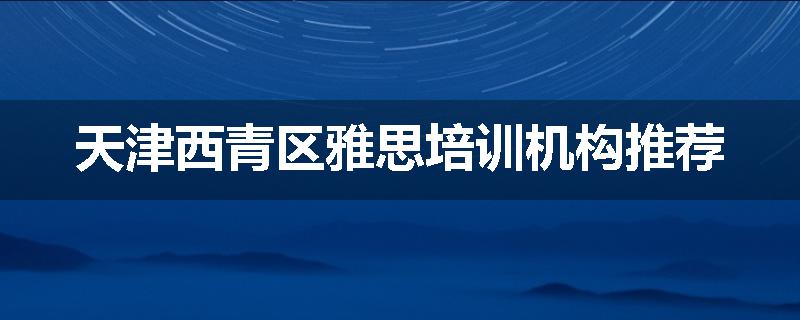 天津西青区雅思培训机构推荐