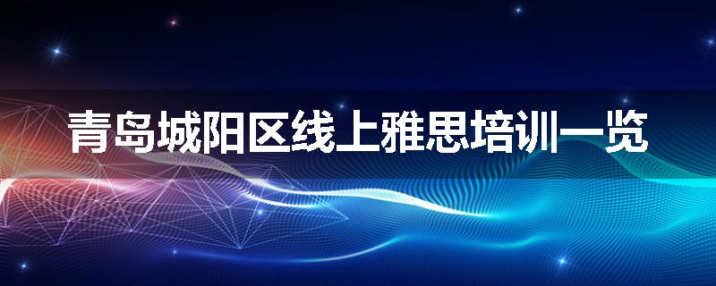 青岛城阳区线上雅思培训一览