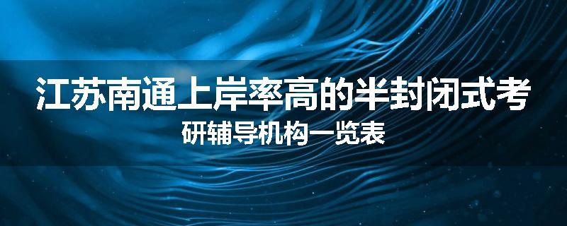 江苏南通上岸率高的半封闭式考研辅导机构一览表