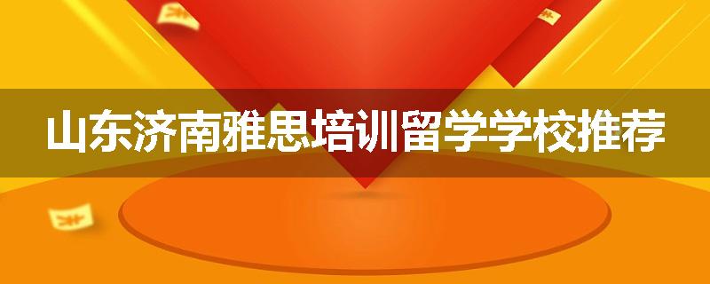 山东济南雅思培训留学学校推荐