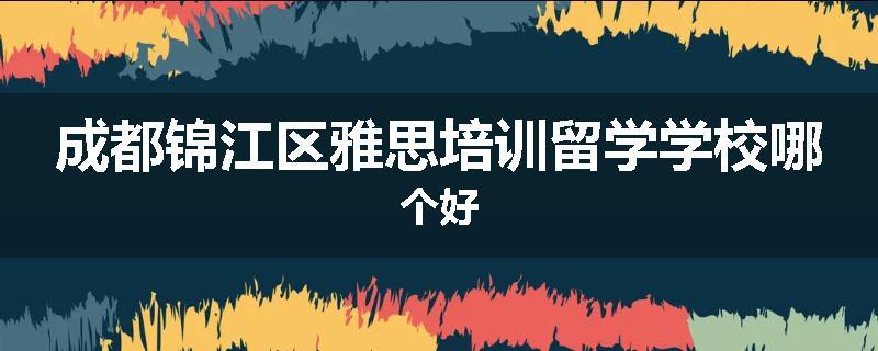 成都锦江区雅思培训留学学校哪个好
