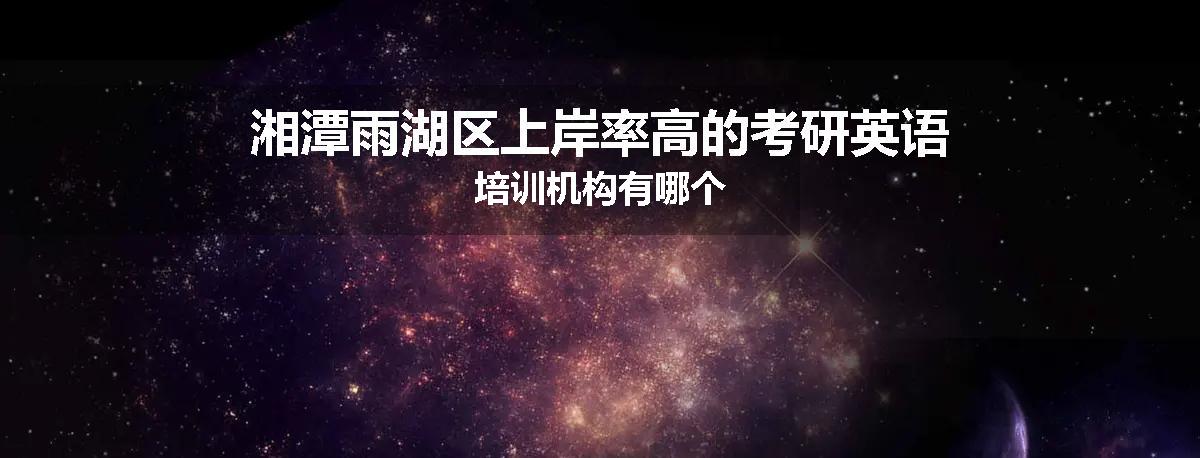 湘潭雨湖区上岸率高的考研英语培训机构有哪个