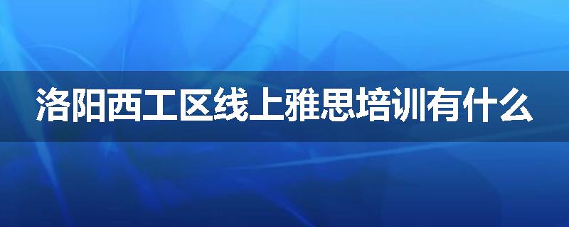洛阳西工区线上雅思培训有什么