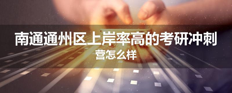 南通通州区上岸率高的考研冲刺营怎么样