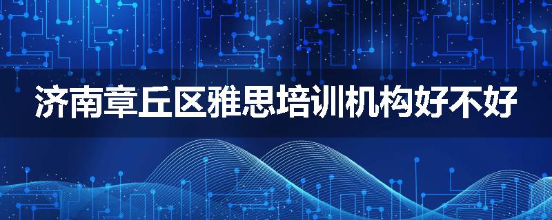 济南章丘区雅思培训机构好不好
