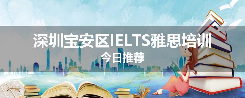 深圳宝安区IELTS雅思培训今日推荐