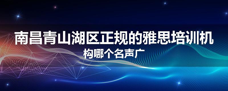 南昌青山湖区正规的雅思培训机构哪个名声广