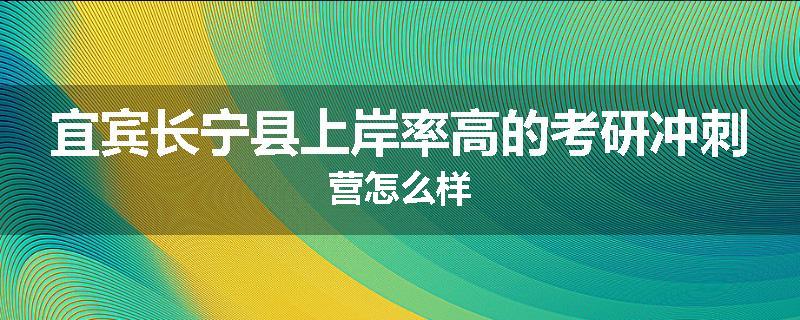 宜宾长宁县上岸率高的考研冲刺营怎么样
