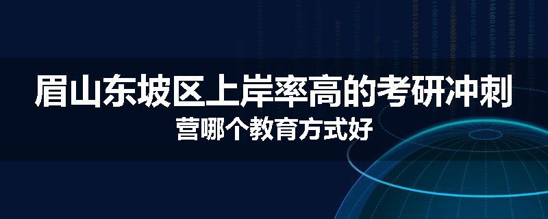 眉山东坡区上岸率高的考研冲刺营哪个教育方式好