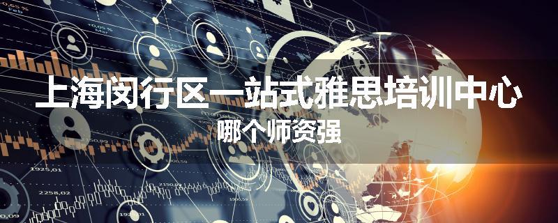 上海闵行区一站式雅思培训中心哪个师资强