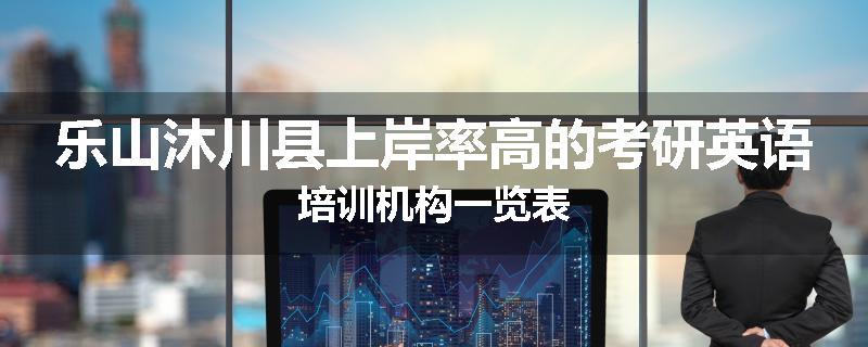 乐山沐川县上岸率高的考研英语培训机构一览表