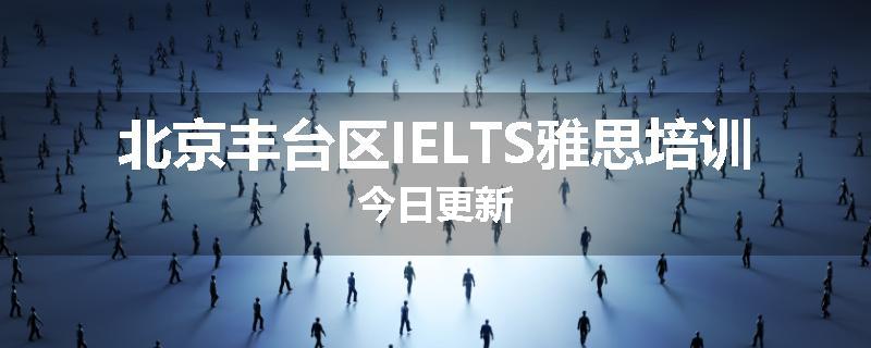 北京丰台区IELTS雅思培训今日更新