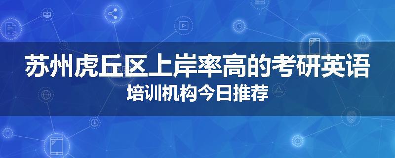 苏州虎丘区上岸率高的考研英语培训机构今日推荐