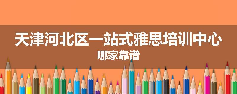 天津河北区一站式雅思培训中心哪家靠谱
