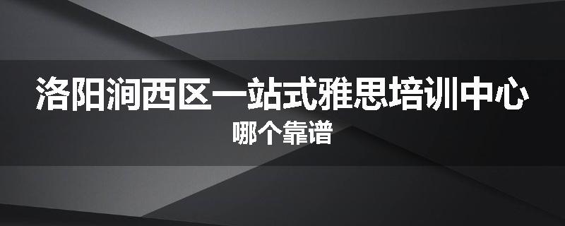 洛阳涧西区一站式雅思培训中心哪个靠谱