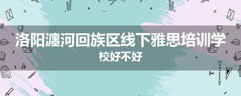 洛阳瀍河回族区线下雅思培训学校好不好